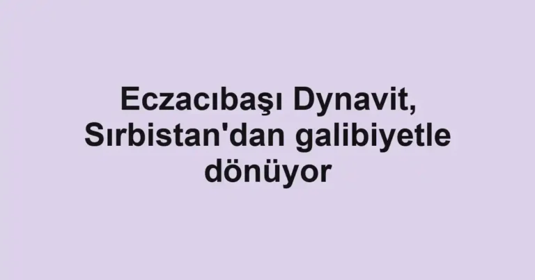 Eczacıbaşı Dynavit, Sırbistan'dan galibiyetle dönüyor