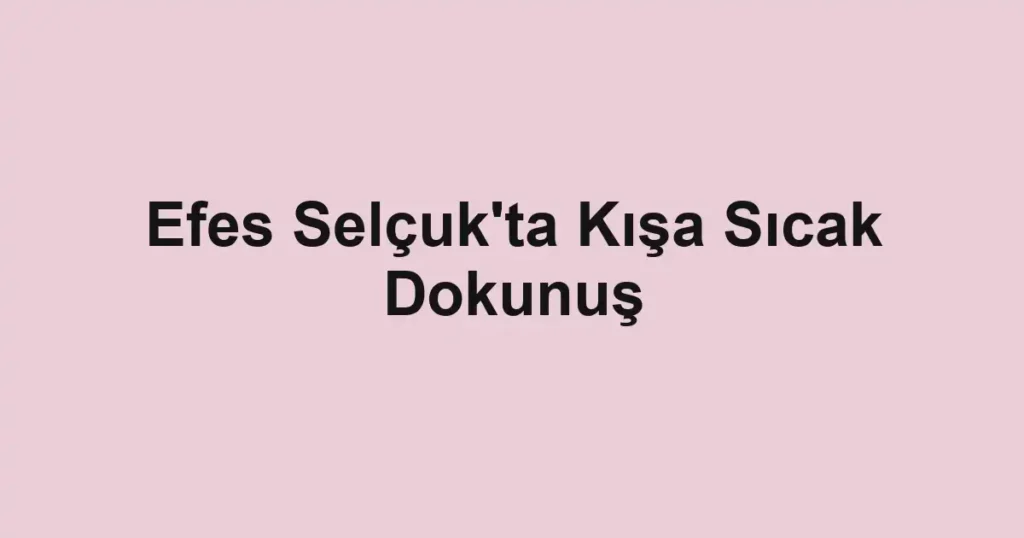 Efes Selçuk'ta Kışa Sıcak Dokunuş