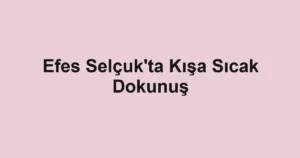Efes Selçuk'ta Kışa Sıcak Dokunuş