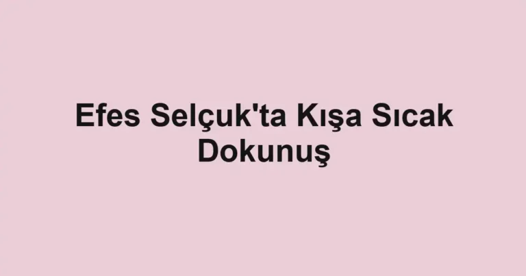 Efes Selçuk'ta Kışa Sıcak Dokunuş