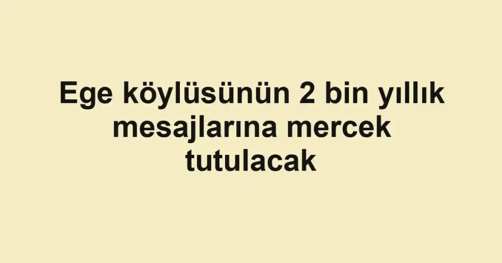 Ege köylüsünün 2 bin yıllık mesajlarına mercek tutulacak