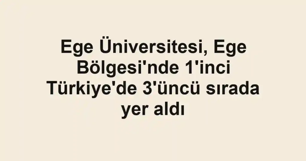 Ege Üniversitesi, Ege Bölgesi'nde 1'inci Türkiye'de 3'üncü sırada yer aldı