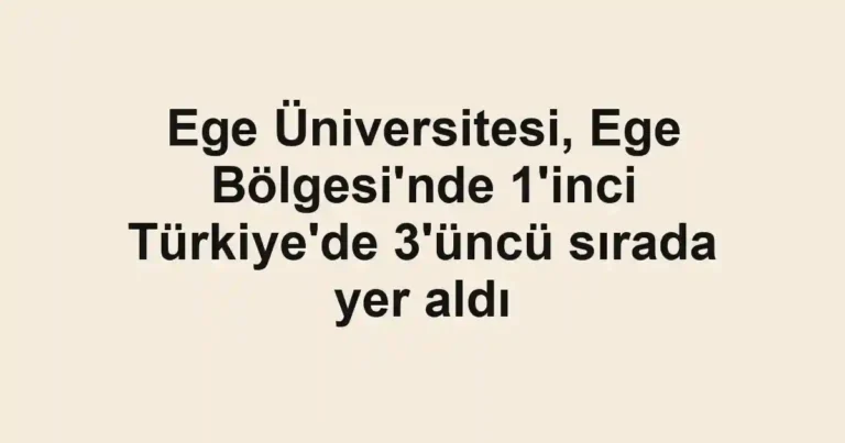 Ege Üniversitesi, Ege Bölgesi'nde 1'inci Türkiye'de 3'üncü sırada yer aldı