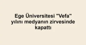 Ege Üniversitesi "Vefa" yılını medyanın zirvesinde kapattı