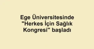 Ege Üniversitesinde "Herkes İçin Sağlık Kongresi" başladı