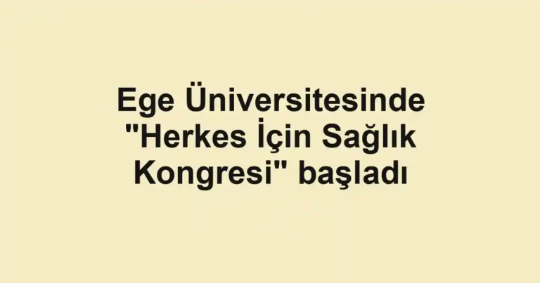 Ege Üniversitesinde "Herkes İçin Sağlık Kongresi" başladı