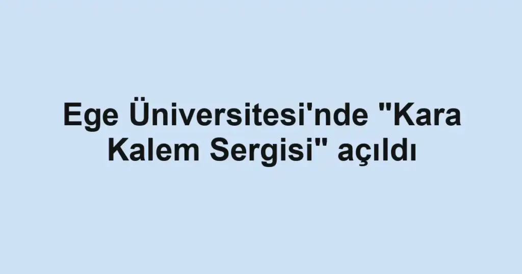 Ege Üniversitesi'nde "Kara Kalem Sergisi" açıldı