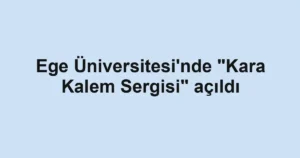 Ege Üniversitesi'nde "Kara Kalem Sergisi" açıldı