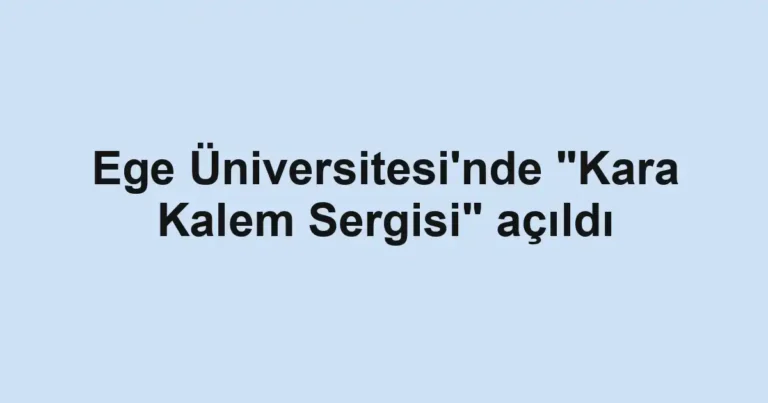 Ege Üniversitesi'nde "Kara Kalem Sergisi" açıldı