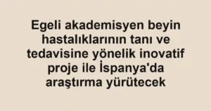 Egeli akademisyen beyin hastalıklarının tanı ve tedavisine yönelik inovatif proje ile İspanya'da araştırma yürütecek
