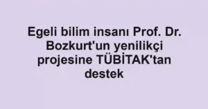 Egeli bilim insanı Prof. Dr. Bozkurt'un yenilikçi projesine TÜBİTAK'tan destek