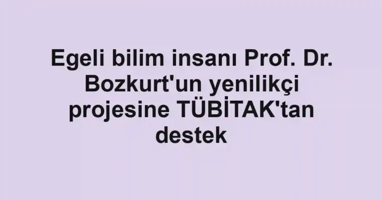 Egeli bilim insanı Prof. Dr. Bozkurt'un yenilikçi projesine TÜBİTAK'tan destek