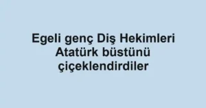Egeli genç Diş Hekimleri Atatürk büstünü çiçeklendirdiler