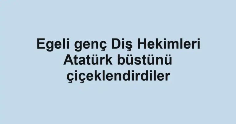 Egeli genç Diş Hekimleri Atatürk büstünü çiçeklendirdiler