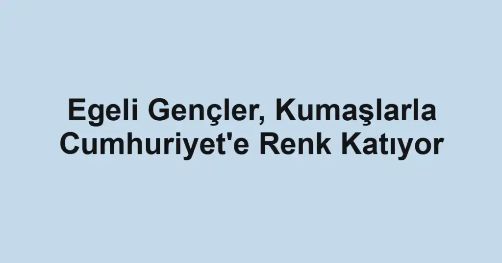 Egeli Gençler, Kumaşlarla Cumhuriyet'e Renk Katıyor