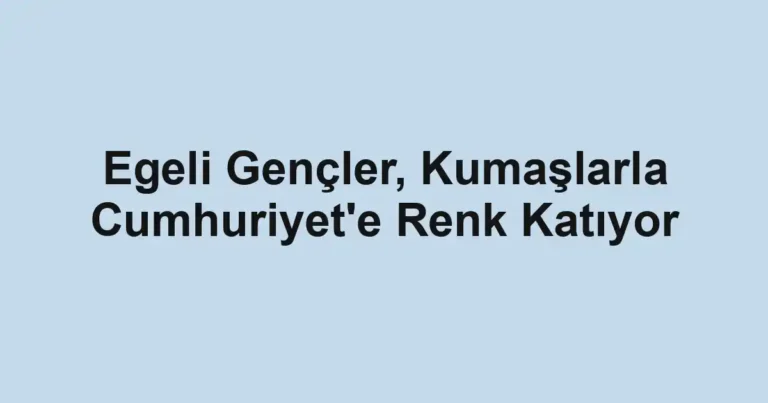 Egeli Gençler, Kumaşlarla Cumhuriyet'e Renk Katıyor