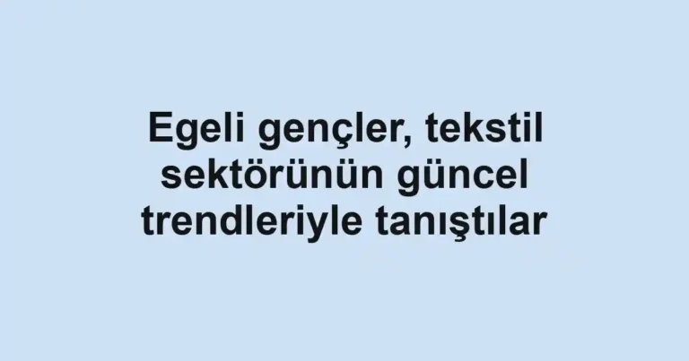 Egeli gençler, tekstil sektörünün güncel trendleriyle tanıştılar