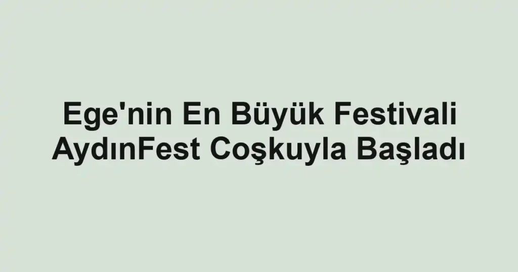 Ege'nin En Büyük Festivali AydınFest Coşkuyla Başladı