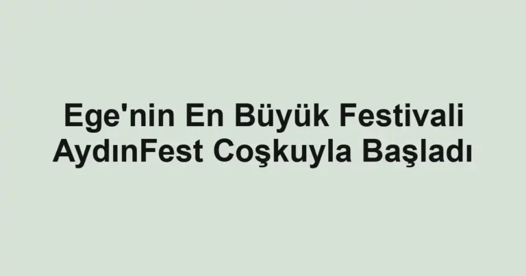 Ege'nin En Büyük Festivali AydınFest Coşkuyla Başladı