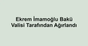 Ekrem İmamoğlu Bakü Valisi Tarafından Ağırlandı
