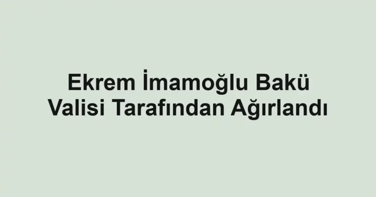 Ekrem İmamoğlu Bakü Valisi Tarafından Ağırlandı