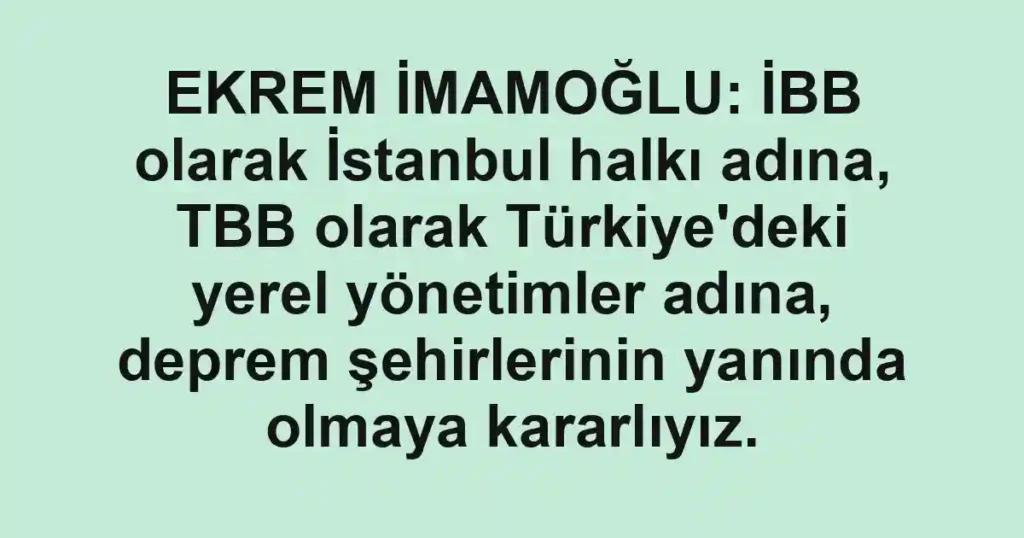 EKREM İMAMOĞLU: İBB olarak İstanbul halkı adına, TBB olarak Türkiye'deki yerel yönetimler adına, deprem şehirlerinin yanında olmaya kararlıyız.