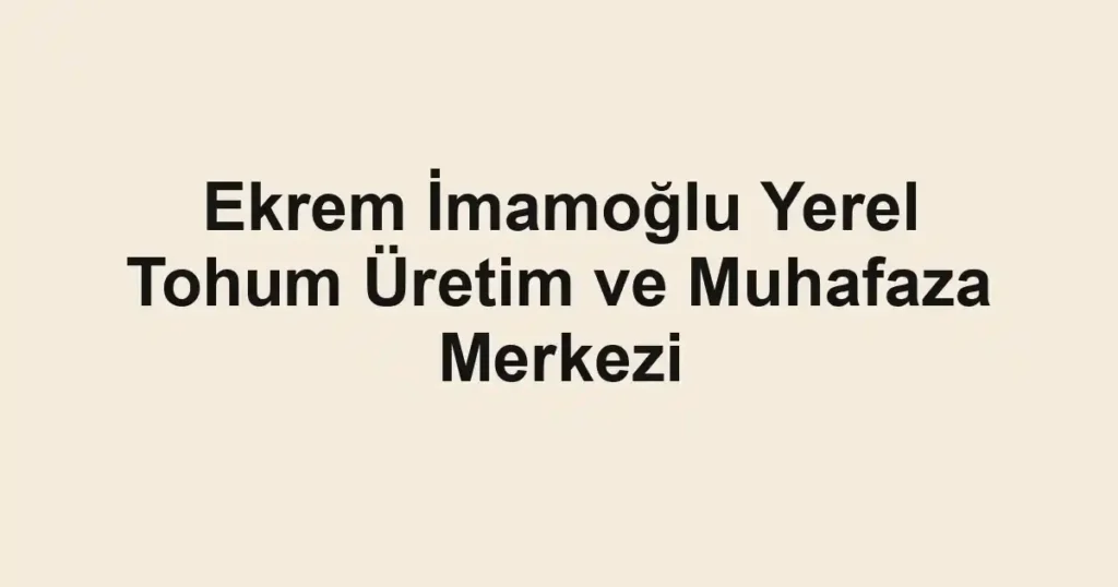 Ekrem İmamoğlu Yerel Tohum Üretim ve Muhafaza Merkezi