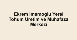 Ekrem İmamoğlu Yerel Tohum Üretim ve Muhafaza Merkezi