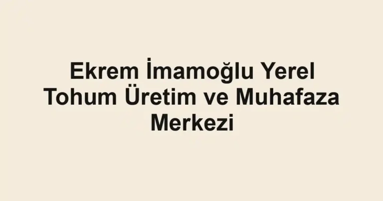 Ekrem İmamoğlu Yerel Tohum Üretim ve Muhafaza Merkezi