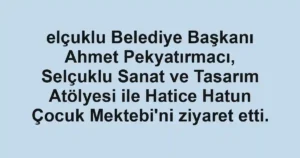 elçuklu Belediye Başkanı Ahmet Pekyatırmacı, Selçuklu Sanat ve Tasarım Atölyesi ile Hatice Hatun Çocuk Mektebi'ni ziyaret etti.