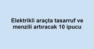 Elektrikli araçta tasarruf ve menzili artıracak 10 ipucu