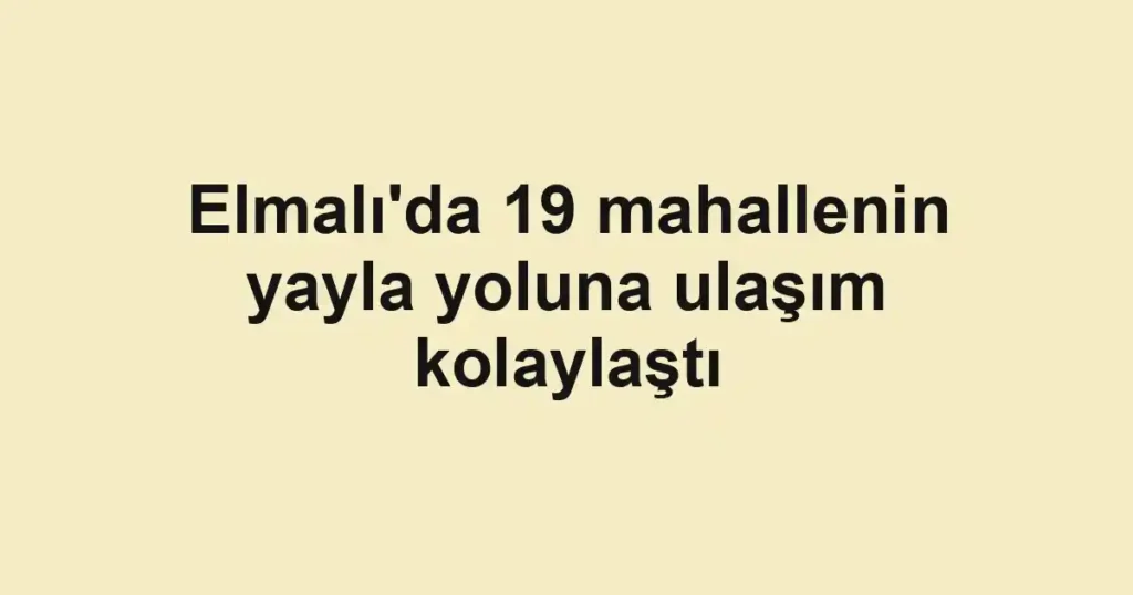Elmalı'da 19 mahallenin yayla yoluna ulaşım kolaylaştı
