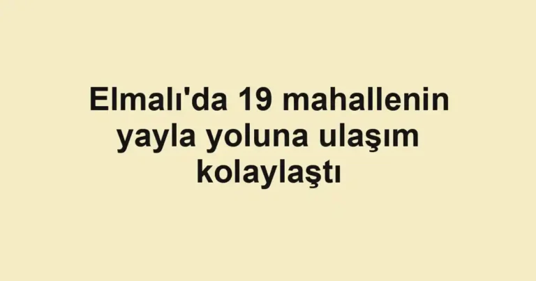 Elmalı'da 19 mahallenin yayla yoluna ulaşım kolaylaştı
