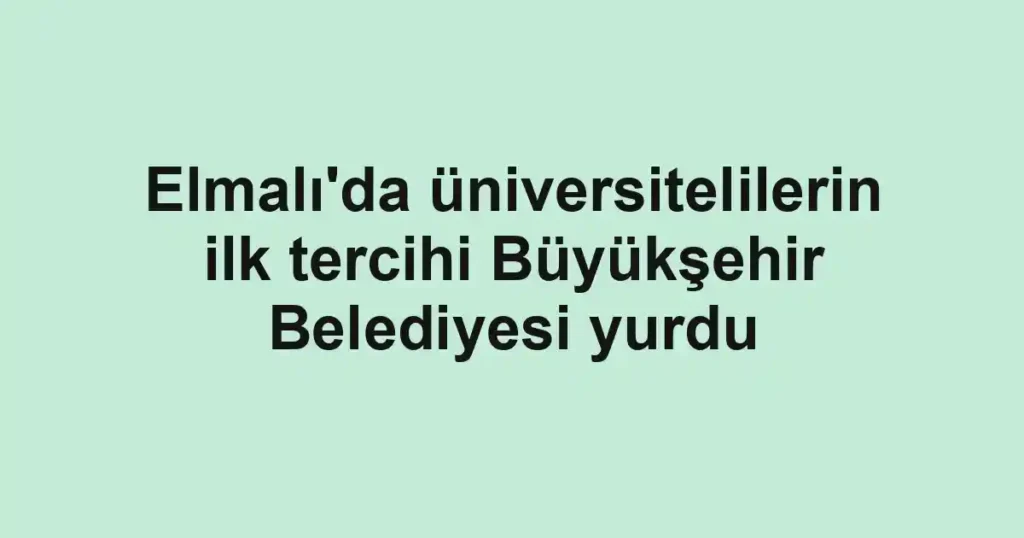 Elmalı'da üniversitelilerin ilk tercihi Büyükşehir Belediyesi yurdu