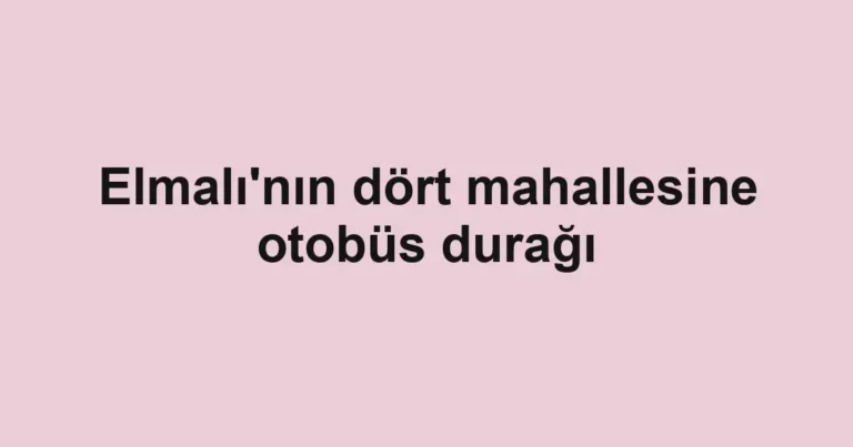 Elmalı'nın dört mahallesine otobüs durağı