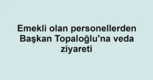 Emekli olan personellerden Başkan Topaloğlu'na veda ziyareti