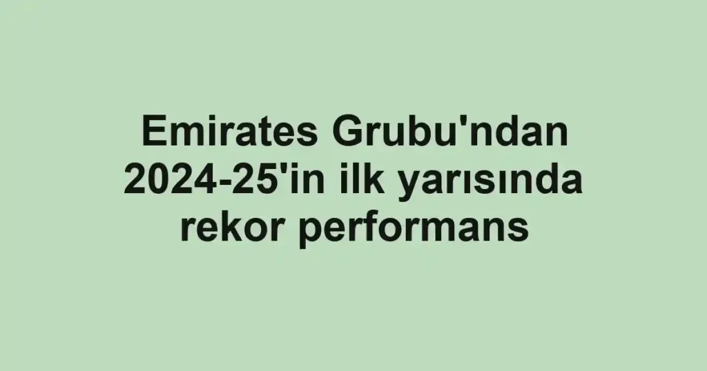 Emirates Grubu'ndan 2024-25'in ilk yarısında rekor performans