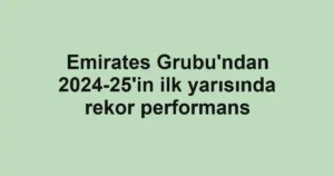 Emirates Grubu'ndan 2024-25'in ilk yarısında rekor performans