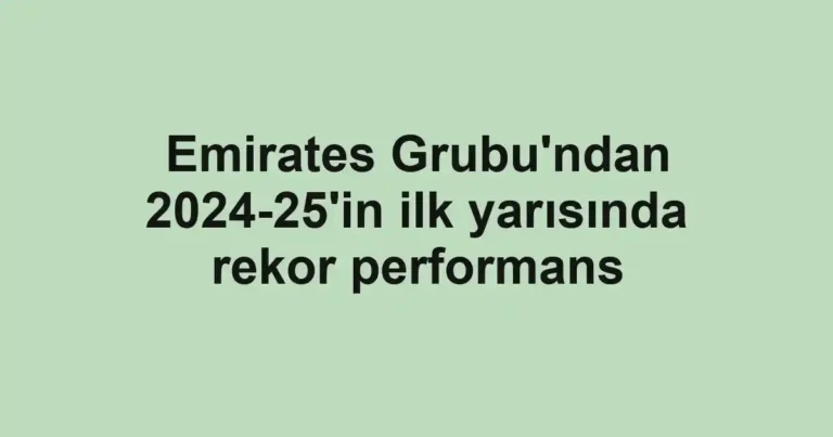 Emirates Grubu'ndan 2024-25'in ilk yarısında rekor performans