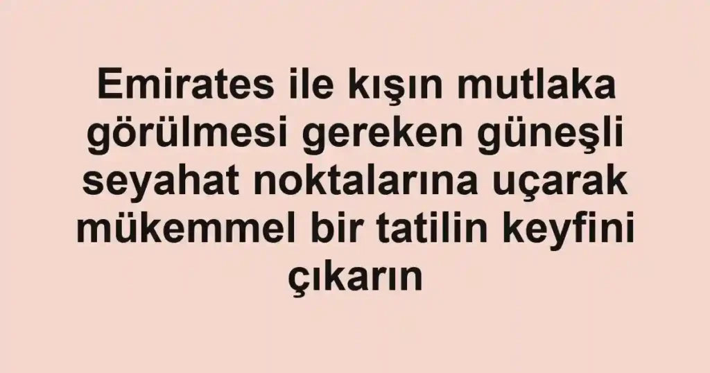 Emirates ile kışın mutlaka görülmesi gereken güneşli seyahat noktalarına uçarak mükemmel bir tatilin keyfini çıkarın