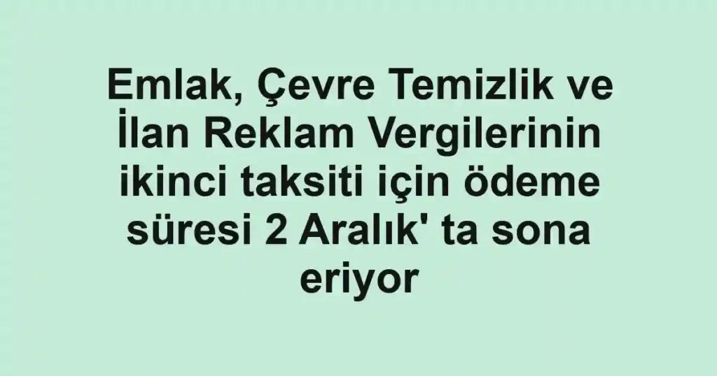 Emlak, Çevre Temizlik ve İlan Reklam Vergilerinin ikinci taksiti için ödeme süresi 2 Aralık' ta sona eriyor