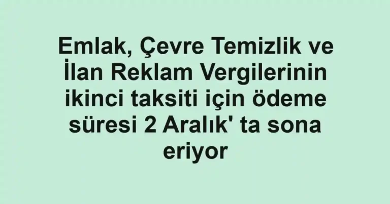 Emlak, Çevre Temizlik ve İlan Reklam Vergilerinin ikinci taksiti için ödeme süresi 2 Aralık' ta sona eriyor