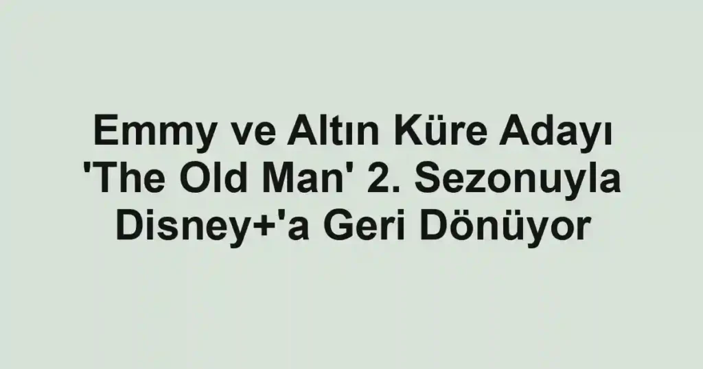 Emmy ve Altın Küre Adayı 'The Old Man' 2. Sezonuyla Disney+'a Geri Dönüyor