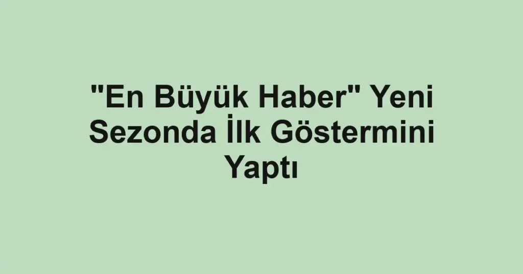"En Büyük Haber" Yeni Sezonda İlk Göstermini Yaptı