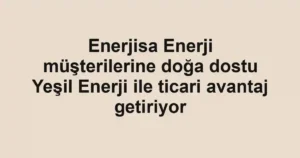 Enerjisa Enerji müşterilerine doğa dostu Yeşil Enerji ile ticari avantaj getiriyor