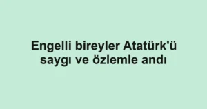 Engelli bireyler Atatürk'ü saygı ve özlemle andı