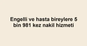 Engelli ve hasta bireylere 5 bin 981 kez nakil hizmeti