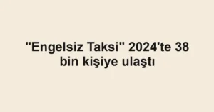 "Engelsiz Taksi" 2024'te 38 bin kişiye ulaştı