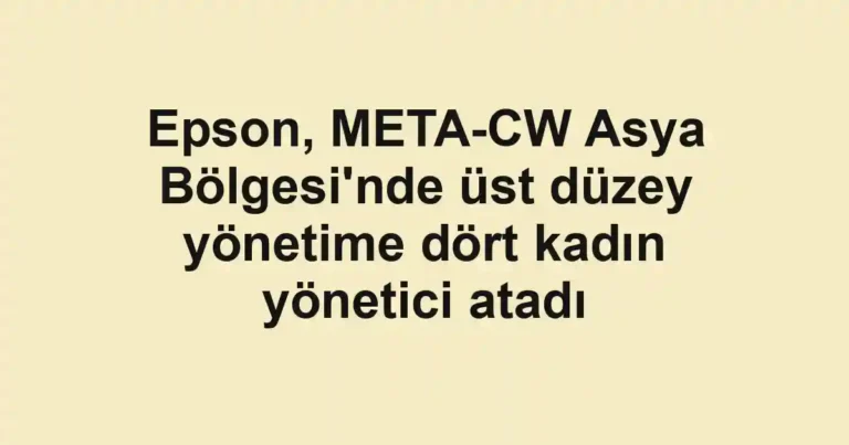 Epson, META-CW Asya Bölgesi'nde üst düzey yönetime dört kadın yönetici atadı
