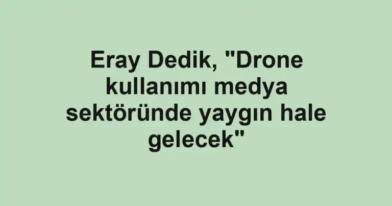 Eray Dedik, "Drone kullanımı medya sektöründe yaygın hale gelecek"